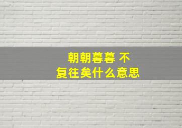 朝朝暮暮 不复往矣什么意思